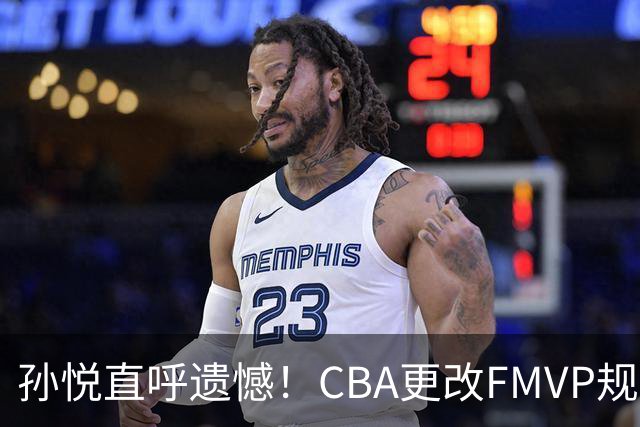 孙悦直呼遗憾！CBA更改FMVP规则，让自己少了两个总决赛MVP！