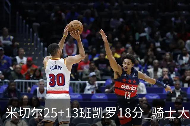 米切尔25+13班凯罗18分 骑士大胜魔术取7连胜